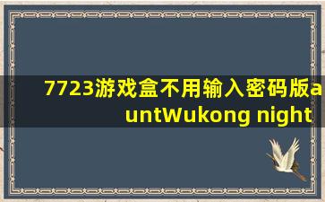 7723游戏盒不用输入密码版auntWukong night